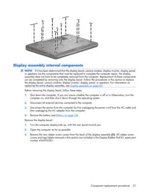 Page 44Display assembly internal components
NOTE:If it has been determined that the display bezel, camera module, display inverter, display panel,
or speakers are the components that must be replaced to complete the computer repair, the display
assembly does not have to be completely removed from the computer. Replacement of these components
can be completed by removing only the display bezel. Follow the procedures in this section to replace
the display bezel, camera module, display inverter, display panel, or...