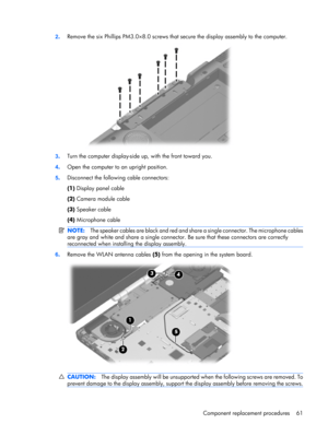 Page 682.Remove the six Phillips PM3.0×8.0 screws that secure the display assembly to the computer.
3.Turn the computer display-side up, with the front toward you.
4.Open the computer to an upright position.
5.Disconnect the following cable connectors:
(1) Display panel cable
(2) Camera module cable
(3) Speaker cable
(4) Microphone cable
NOTE:The speaker cables are black and red and share a single connector. The microphone cables
are gray and white and share a single connector. Be sure that these connectors are...