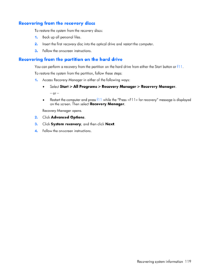Page 125Recovering from the recovery discs
To restore the system from the recovery discs:
1.Back up all personal files.
2.Insert the first recovery disc into the optical drive and restart the computer.
3.Follow the on-screen instructions.
Recovering from the partition on the hard drive
You can perform a recovery from the partition on the hard drive from either the Start button or f11.
To restore the system from the partition, follow these steps:
1.Access Recovery Manager in either of the following ways:
●
Select...