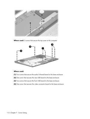Page 120Where used: 2 screws that secure the top cover to the computer
Where used:
(1) Two screws that secure the audio/infrared board to the base enclosure
(2) One screw that secures the rear USB board to the base enclosure
(3) Two screws that secure the front USB board to the base enclosure
(4) One screw that secures the video connector board to the base enclosure
112 Chapter 7   Screw listing 