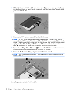 Page 563.Lift the right side of the WLAN module compartment cover (2), swing the cover up and to the left,
and remove the cover. The WLAN module compartment cover is included in the Plastics Kit, spare
part number 448171-001.
4.Disconnect the WLAN antenna cables (1) from the WLAN module.
NOTE:The main WLAN antenna cable (labeled with the number 1 or with a black band) is
connected to the WLAN module “Main” terminal. The white WLAN antenna cable (labeled with the
number 2 or with a white band) is connected to...