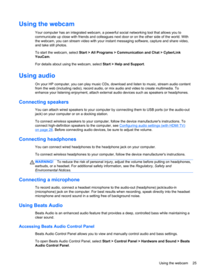 Page 35Using the webcam
Your computer has an integrated webcam, a powerful social networking tool that allows you to
communicate up close with friends and colleagues next door or on the other side of the world. With
the webcam, you can stream video with your instant messaging software, capture and share video,
and take still photos.
To start the webcam, select Start > All Programs > Communication and Chat > CyberLink
YouCam.
For details about using the webcam, select Start > Help and Support.
Using audio
On...