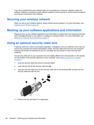 Page 78If you have installed third-party software after you purchased your computer, regularly update the
software. Software companies provide software updates to their products to correct security problems
and improve functionality of the software.
Securing your wireless network
When you set up your wireless network, always enable security features. For more information, see
Protecting your WLAN on page 20.
Backing up your software applications and information
Regularly back up your software applications and...