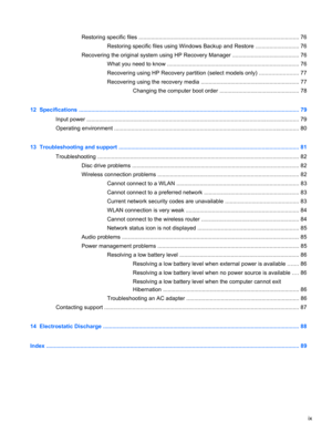Page 9Restoring specific files ....................................................................................................... 76
Restoring specific files using Windows Backup and Restore ............................ 76
Recovering the original system using HP Recovery Manager ........................................... 76
What you need to know ..................................................................................... 76
Recovering using HP Recovery partition (select models only)...
