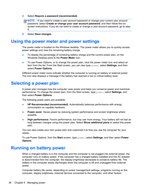 Page 464.Select Require a password (recommended).
NOTE:If you need to create a user account password or change your current user account
password, select Create or change your user account password, and then follow the on-
screen instructions. If you do not need to create or change a user account password, go to step
5.
5.Select Save changes.
Using the power meter and power settings
The power meter is located on the Windows desktop. The power meter allows you to quickly access
power settings and view the...