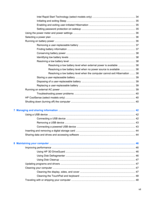 Page 7Intel Rapid Start Technology (select models only) ............................................................ 34
Initiating and exiting Sleep ................................................................................................. 35
Enabling and exiting user-initiated Hibernation ................................................................. 35
Setting password protection on wakeup ............................................................................ 35
Using the power meter and...