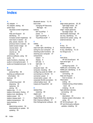 Page 76Index
A
AC adapter 4
AC adapter, testing 40
action keys
decrease screen brightness
32
Help and Support 32
identifying 10
increase screen brightness 32
next track or section 32
play, pause, resume 32
previous track or section 32
switch screen image 32
volume down 32
volume mute 32
volume up 32
wireless 32
antivirus software, using 52
audio 19
audio functions, checking 20
audio-in (microphone) jack 5
audio-out (headphone) jack 5, 19
B
back up
personal files 58
backing up software and
information 53
backups...