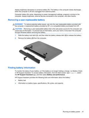 Page 51display brightness decreases to conserve battery life. The battery in the computer slowly discharges
when the computer is off and unplugged from external power.
Computer battery life varies, depending on power management settings, programs running on the
computer, display brightness, external devices connected to the computer, and other factors.
Removing a user-replaceable battery
WARNING!To reduce potential safety issues, use only the user-replaceable battery provided with
the computer, a replacement...