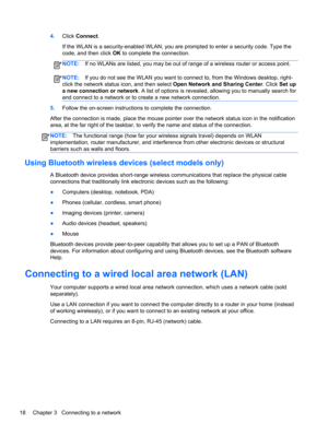 Page 284.Click Connect.
If the WLAN is a security-enabled WLAN, you are prompted to enter a security code. Type the
code, and then click OK to complete the connection.
NOTE:If no WLANs are listed, you may be out of range of a wireless router or access point.
NOTE:If you do not see the WLAN you want to connect to, from the Windows desktop, right-
click the network status icon, and then select Open Network and Sharing Center. Click Set up
a new connection or network. A list of options is revealed, allowing you to...
