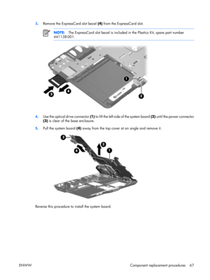 Page 72
3. Remove the ExpressCard slot bezel  (4) from the ExpressCard slot.
NOTE: The ExpressCard slot bezel is included in the Plastics Kit, spare part number
441138-001.
4 . Use the optical drive connector  (1) to lift the left side of the system board  (2) until the power connector
(3)  is clear of the base enclosure.
5 . Pull the system board  (4) away from the top cover at an angle and remove it.
Reverse this procedure to install the system board.
ENWW Component replacement procedures 67 