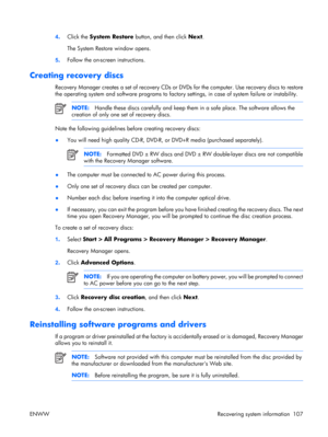 Page 111
4. Click the  System Restore  button, and then click  Next.
The System Restore window opens.
5 . Follow the on-screen instructions.
Creating recovery discs
Recovery Manager creates a set of recovery CDs or DV
Ds for the computer. Use recovery discs to restore
the operating system and software programs to factor y settings, in case of system failure or instability.
NOTE:Handle these discs carefully and keep them  in a safe place. The software allows the
creation of only one set of recovery discs.
Note...