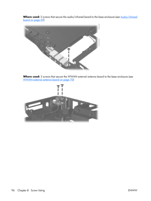 Page 101
Where used: 2 screws that secure the audio/infr ared board to the base enclosure (see Audio/infrared
board on page 69)
Where used:  2 screws that secure the WWAN external  antenna board to the base enclosure (see
WWAN external antenna board on page 70)
96 Chapter  8   Screw listing ENWW 