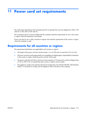 Page 119
11Power cord set requirements
The wide range input feature of the computer permits it  to operate from any line voltage from 100 to 120
volts AC or from 220 to 240 volts AC.
The 3-conductor power cord set includ ed with the computer meets the requirements for use in the country
or region where the equipment is purchased.
Power cord sets for use in other countries or regions  must meet the requirements of the country or region
where the computer is used.
Requirements for all countries or regions
The...
