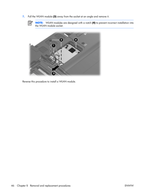 Page 51
7. Pull the WLAN module  (3) away from the socket at an angle and remove it.
NOTE: WLAN modules are designed with a notch  (4) to prevent incorrect installation into
the WLAN module socket.
Reverse this procedure to  install a WLAN module.
46 Chapter  5   Removal and replacement procedures ENWW 