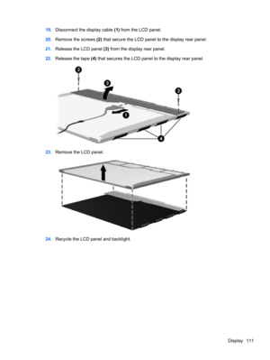 Page 11919.Disconnect the display cable (1) from the LCD panel.
20.Remove the screws (2) that secure the LCD panel to the display rear panel.
21.Release the LCD panel (3) from the display rear panel.
22.Release the tape (4) that secures the LCD panel to the display rear panel.
23.Remove the LCD panel.
24.Recycle the LCD panel and backlight.
Display 111 