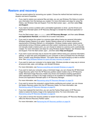 Page 71Restore and recovery
There are several options for recovering your system. Choose the method that best matches your
situation and level of expertise:
●If you need to restore your personal files and data, you can use Windows File History to restore
your information from the backups you created. For more information and steps for using File
History, see Windows Help and Support. From the Start screen, type h, and then select Help
and Support. 
●If you need to correct a problem with a preinstalled...
