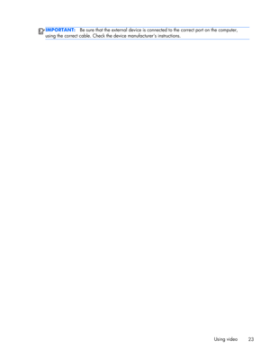 Page 33IMPORTANT:Be sure that the external device is connected to the correct port on the computer,
using the correct cable. Check the device manufacturers instructions.
Using video
23 