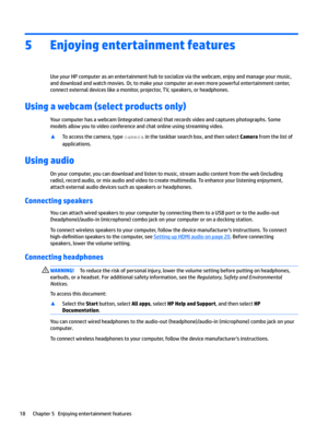 Page 285Enjoying entertainment features
UseyourHPcomputerasanentertainmenthubtosocializeviathewebcam,enjoyandmanageyourmusic,anddownloadandwatchmovies.Or,tomakeyourcomputeranevenmorepowerfulentertainmentcenter,
connectexternaldeviceslikeamonitor,projector,TV,speakers,orheadphones.
Using a webcam (select products only)
Yourcomputerhasawebcam(integratedcamera)thatrecordsvideoandcapturesphotographs.Some...
