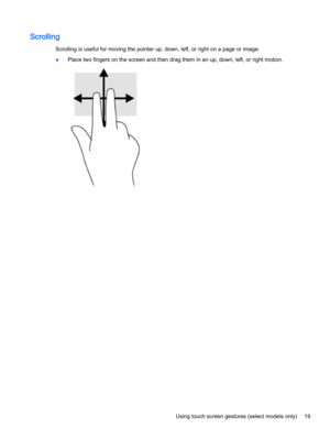 Page 31Scrolling
Scrolling is useful for moving the pointer up, down, left, or right on a page or image.
●Place two fingers on the screen and then drag them in an up, down, left, or right motion.
Using touch screen gestures (select models only)19 