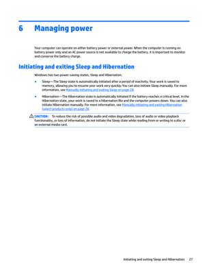 Page 376Managing power
Yourcomputercanoperateoneitherbatterypowerorexternalpower.Whenthecomputerisrunningon
batterypoweronlyandanACpowersourceisnotavailabletochargethebattery,itisimportanttomonitor
andconservethebatterycharge.
Initiating and exiting Sleep and Hibernation 
Windowshastwopower-savingstates,SleepandHibernation.
BSleep—TheSleepstateisautomaticallyinitiatedafteraperiodofinactivity.Yourworkissavedto...