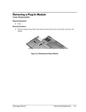 Page 27Technology Code IC)  Removal and Replacement  2-5 
Removing a Plug-In Module 
(User-Replaceable) 
Required Equipment 
• None. 
Removal Procedure 
• Slide the module release latch in the direction shown by the arrow on the latch, and remove the 
module. 
  
 
 
 
Figure 2-3. Releasing the Plug-in Module  