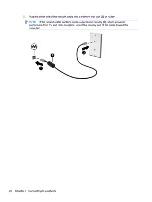 Page 322.Plug the other end of the network cable into a network wall jack (2) or router.
NOTE:If the network cable contains noise suppression circuitry (3), which prevents
interference from TV and radio reception, orient the circuitry end of the cable toward the
computer.
22 Chapter 3   Connecting to a network 