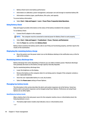 Page 56●Battery Check tool to test battery performance
●Information on calibration, power management, and proper care and storage to maximize battery life
●Information on battery types, specifications, life cycles, and capacity
To access battery information:
▲Select Start > Help and Support > Learn > Power Plans: Frequently Asked Questions.
Using Battery Check
Help and Support provides information on the status of the battery installed in the computer.
To run Battery Check:
1.Connect the AC adapter to the...
