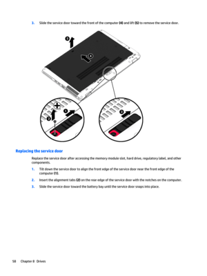 Page 703.Slide the service door toward the front of the computer (4) and lift (5) to remove the service door.
Replacing the service door
Replace the service door after accessing the memory module slot, hard drive, regulatory label, and other components.
1.Tilt down the service door to align the front edge of the service door near the front edge of the 
computer 
(1).
2.Insert the alignment tabs (2) on the rear edge of the service door with the notches on the computer.
3.Slide the service door toward the battery...