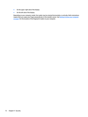 Page 84●On the upper-right side of the display
●On the left side of the display
Depending on your computer model, the reader may be oriented horizontally or vertically. Both orientations require that you swipe your finger perpendicular to the metallic sensor. See 
Getting to know your computer 
on page 4 for the location of the fingerprint reader on your computer.
72Chapter 9   Security 