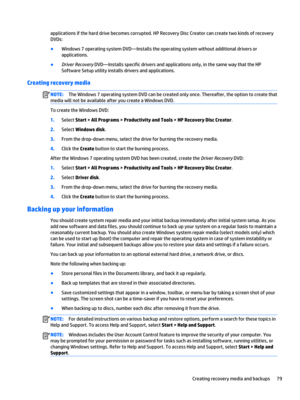 Page 91applications if the hard drive becomes corrupted. HP Recovery Disc Creator can create two kinds of recovery 
DVDs:
●Windows 7 operating system DVD—Installs the operating system without additional drivers or 
applications.
●Driver Recovery DVD—Installs specific drivers and applications only, in the same way that the HP 
Software Setup utility installs drivers and applications.
Creating recovery media
NOTE:The Windows 7 operating system DVD can be created only once. Thereafter, the option to create that...