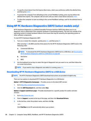 Page 100●To specify a boot device from the Express Boot menu, select your preference within the allotted time, 
and then press 
enter.
●To prevent the computer from defaulting to the current MultiBoot setting, press any key before the 
allotted time expires. The computer will not start until you select a boot device and press 
enter.
●To allow the computer to start according to the current MultiBoot settings, wait for the allotted time to 
expire.
Using HP PC Hardware Diagnostics (UEFI) (select models only)
HP...