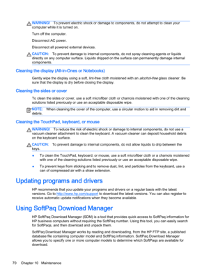 Page 80WARNING!To prevent electric shock or damage to components, do not attempt to clean your
computer while it is turned on.
Turn off the computer.
Disconnect AC power.
Disconnect all powered external devices.
CAUTION:To prevent damage to internal components, do not spray cleaning agents or liquids
directly on any computer surface. Liquids dripped on the surface can permanently damage internal
components.
Cleaning the display (All-in-Ones or Notebooks)
Gently wipe the display using a soft, lint-free cloth...