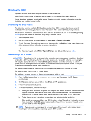 Page 85Updating the BIOS
Updated versions of the BIOS may be available on the HP website.
Most BIOS updates on the HP website are packaged in compressed files called 
SoftPaqs.
Some download packages contain a file named Readme.txt, which contains information regarding
installing and troubleshooting the file.
Determining the BIOS version
To determine whether available BIOS updates contain later BIOS versions than those currently
installed on the computer, you need to know the version of the system BIOS...