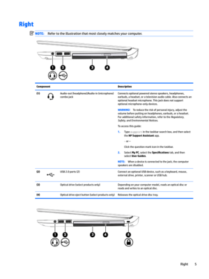 Page 15RightNOTE:Refertotheillustrationthatmostcloselymatchesyourcomputer.ComponentDescription(1)Audio-out(headphone)/Audio-in(microphone)
combojackConnectsoptionalpoweredstereospeakers,headphones,
earbuds,aheadset,oratelevisionaudiocable.Alsoconnectsan optionalheadsetmicrophone.Thisjackdoesnotsupport optionalmicrophone-onlydevices.WARNING!Toreducetheriskofpersonalinjury,adjustthe
volumebeforeputtingonheadphones,earbuds,oraheadset....