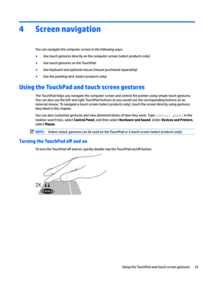 Page 454Screen navigation
Youcannavigatethecomputerscreeninthefollowingways:
BUsetouchgesturesdirectlyonthecomputerscreen(selectproductsonly)
BUsetouchgesturesontheTouchPad
BUsekeyboardandoptionalmouse(mousepurchasedseparately)
BUsethepointingstick(selectproductsonly)
Using the TouchPad and touch screen gestures...