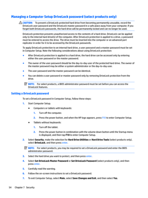 Page 64Managing a Computer Setup DriveLock password (select products only)CAUTION:TopreventaDriveLock-protectedharddrivefrombecomingpermanentlyunusable,recordthe
DriveLockuserpasswordandtheDriveLockmasterpasswordinasafeplaceawayfromyourcomputer.Ifyou forgetbothDriveLockpasswords,theharddrivewillbepermanentlylockedandcannolongerbeused....