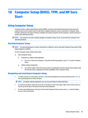 Page 7910Computer Setup (BIOS), TPM, and HP Sure Start
Using Computer Setup
ComputerSetup,orBasicInput/OutputSystem(BIOS),controlscommunicationbetweenalltheinputand
outputdevicesonthesystem(suchasdiskdrives,display,keyboard,mouse,andprinter).ComputerSetup includessettingsforthetypesofdevicesinstalled,thestartupsequenceofthecomputer,andtheamountof systemandextendedmemory....