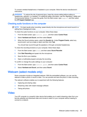 Page 45To connect wireless headphones or headsets to your computer, follow the device manufacturer's
instructions.
WARNING!To reduce the risk of personal injury, lower the volume setting before putting on
headphones, earbuds, or a headset. For additional safety information, see the 
Regulatory, Safety and
Environmental Notices
. To access this guide, from the Start screen, type support, and then select
the HP Support Assistant app.
Checking audio functions on the computer
NOTE:For best results when...