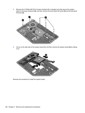 Page 1144.Remove the 4 Phillips M2.5x3.0 screws (marked with a triangle icon) that secure the system
board to the base enclosure (2), and then remove the short stand off screw (3) and the tall stand
off screw (4).
5.Lift up on the right side of the system board (1), and then remove the system board (2) by sliding
it out.
Reverse this procedure to install the system board.
106 Chapter 4   Removal and replacement procedures 