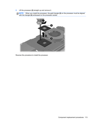 Page 1212.Lift the processor (2) straight up and remove it.
NOTE:When you install the processor, the gold triangle (3) on the processor must be aligned
with the triangle (4) embossed on the processor socket.
Reverse this procedure to install the processor.
Component replacement procedures 113 