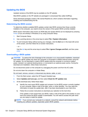 Page 128Updating the BIOS
Updated versions of the BIOS may be available on the HP website.
Most BIOS updates on the HP website are packaged in compressed files called SoftPaqs.
Some download packages contain a file named Readme.txt, which contains information regarding
installing and troubleshooting the file.
Determining the BIOS version
To determine whether available BIOS updates contain later BIOS versions than those currently
installed on the computer, you need to know the version of the system BIOS currently...