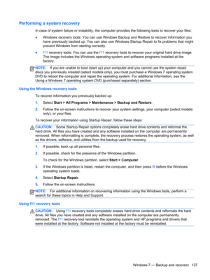 Page 145Performing a system recovery
In case of system failure or instability, the computer provides the following tools to recover your files:
●Windows recovery tools: You can use Windows Backup and Restore to recover information you
have previously backed up. You can also use Windows Startup Repair to fix problems that might
prevent Windows from starting correctly.
●f11 recovery tools: You can use the f11 recovery tools to recover your original hard drive image.
The image includes the Windows operating system...