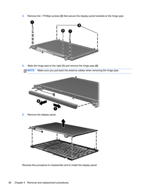 Page 883.Remove the 1 Phillips screws (3) that secure the display panel brackets to the hinge pipe.
4.Slide the hinge pipe to the right (1) and remove the hinge pipe (2).
NOTE:Make sure you pull back the antenna cables when removing the hinge pipe.
5.Remove the display panel.
Reverse this procedure to reassemble and to install the display panel.
80 Chapter 4   Removal and replacement procedures 