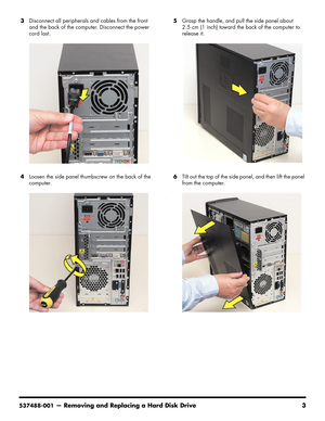 Page 19
537488-001— Removing and Replacing a Hard Disk Drive 3
3Disconnect all peripherals and cables from the front 
and the back of the computer. Disconnect the power 
cord last.
4 Loosen the side panel thumbscrew on the back of the 
computer. 5
Grasp the handle, and pu ll the side panel about 
2.5 cm (1 inch) toward the back of the computer to 
release it. 
6 Tilt out the top of the side pa nel, and then lift the panel 
from the computer.
-- 