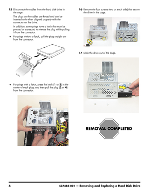 Page 22
6537488-001— Removing and Replacing a Hard Disk Drive
15Disconnect the cables from the hard disk drive in 
the cage:
The plugs on the cables are keyed and can be 
inserted only when aligned properly with the 
connector on the drive. 
In addition, some plugs ha ve a latch that must be 
pressed or squeezed to release the plug while pulling 
it from the connector.
For plugs without a latch,  pull the plug straight out 
from the connector.
For plugs with a latch, press the latch ( 1 or  3) in the 
center...