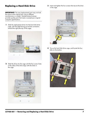 Page 23
537488-001— Removing and Replacing a Hard Disk Drive 7
Replacing a Hard Disk Drive
1Slide the replacement drive into the hard disk drive 
cage, with the label facing up and the connectors 
toward the right (the top of the cage).
2 Slide the drive into the cage until the four screw holes 
in the sides of the drive align with the holes in 
the cage. 3
Insert and tighten the four screws that secure the drive 
in the cage.
4 Tip up the hard disk drive cage, and locate the four 
tabs on the bottom....