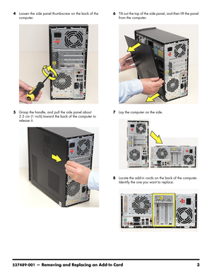 Page 29
537489-001— Removing and Replacing an Add-In Card 3
4Loosen the side panel thumbscrew on the back of the 
computer.
5 Grasp the handle, and pull the side panel about 
2.5 cm (1 inch) toward the back of the computer to 
release it.  6
Tilt out the top of the side pa nel, and then lift the panel 
from the computer.
--
7 Lay the computer on the side. 
8 Locate the add-in cards on  the back of the computer. 
Identify the one you want to replace. 