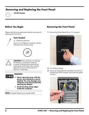 Page 4
2570981-001— Removing and Replacing the Front Panel
Before You Begin
Observe the following requirements before removing and 
replacing the front panel.
Removing the Front Panel
1Remove the Pocket Media Drive, if it is present.
2 Turn off the computer.
3 Disconnect all peripherals and cables from the front 
and the back of the computer. Disconnect the power 
cord last.
To o l s  N e e d e d
Flathead screwdriver
You can use a flathead screwdriver with the 
following screw (torque screw).
CAUTION:  Static...