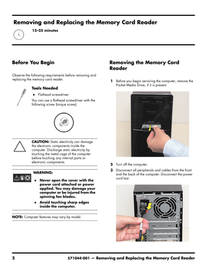 Page 36
2571044-001— Removing and Replacing the Memory Card Reader
Before You Begin
Observe the following requirements before removing and 
replacing the memory card reader. 
Removing the Memory Card 
Reader
1Before you begin servicing the computer, remove the 
Pocket Media Drive, if it is present.
2 Turn off the computer.
3 Disconnect all peripherals and cables from the front 
and the back of the computer. Disconnect the power 
cord last.
To o l s  N e e d e d
Flathead screwdriver
You can use a flathead...