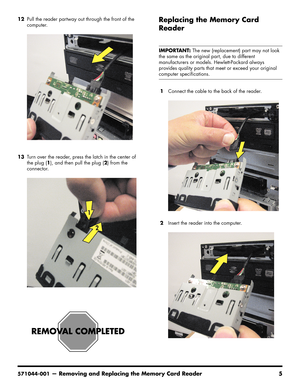 Page 39
571044-001— Removing and Replacing the Memory Card Reader 5
12Pull the reader partway out through the front of the 
computer.
13 Turn over the reader, press the latch in the center of 
the plug ( 1), and then pull the plug ( 2) from the 
connector.Replacing the Memory Card 
Reader
1 Connect the cable to the back of the reader.
2 Insert the reader into the computer.
IMPORTANT:  The new (replacement) part may not look 
the same as the original part, due to different 
manufacturers or models....